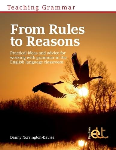 Teaching Grammar from Rules to Reasons: Practical Ideas and Advice for Working with Grammar in the Classroom