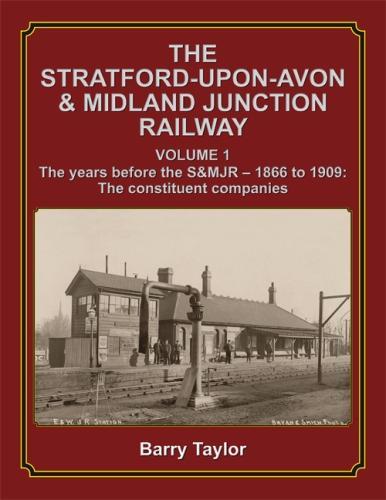 The Stratford-upon-Avon & Midland Junction Railway: Volume One: The years before the S&MJR - 1866-1909: The Constituent Companies
