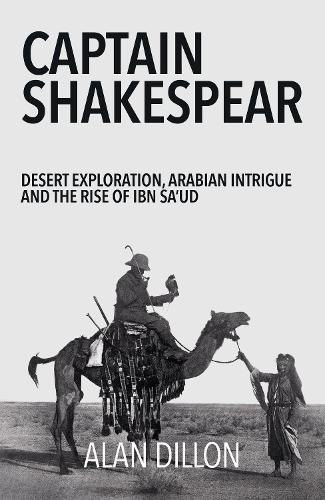 Captain Shakespear: Desert exploration, Arabian Intrigue and the Rise of Ibn Sa'ud