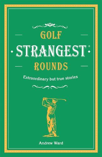 Golf's Strangest Rounds: Extraordinary but true stories from over a century of golf