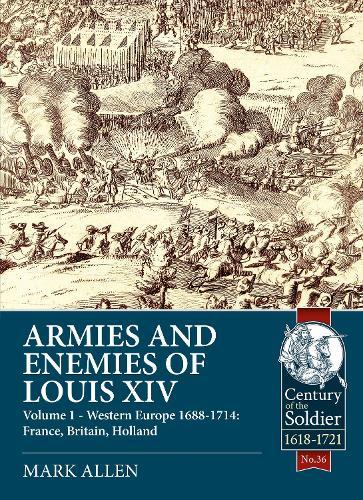 Armies and Enemies of Louis XIV: Volume 1 - Western Europe 1688-1714: France, Britain, Holland