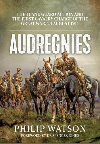Audregnies: The Flank Guard Action and the First Cavalry Charge of the Great War, 24 August 1914
