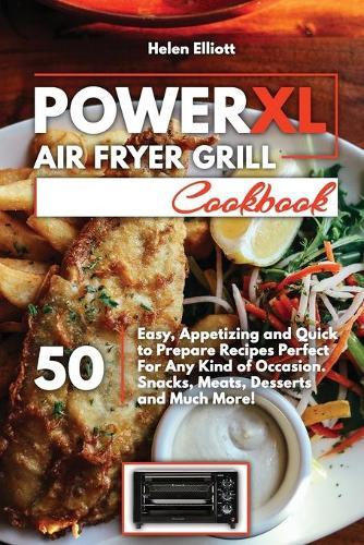 PowerXL Air Fryer Grill Cookbook: 50 Easy, Appetizing and Quick to Prepare Recipes Perfect For Any Kind of Occasion. Snacks, Meats, Desserts and Much More!