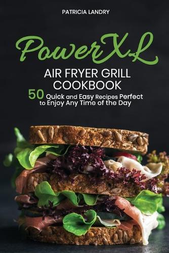 PowerXL Air Fryer Grill Cookbook: Discover all the Features of Your PowerXl Air Fryer Grill with 50 Quick and Easy Recipes Perfect to Enjoy Any Time of Day