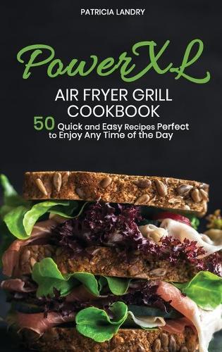PowerXL Air Fryer Grill Cookbook: Discover all the Features of Your PowerXl Air Fryer Grill with 50 Quick and Easy Recipes Perfect to Enjoy Any Time of Day