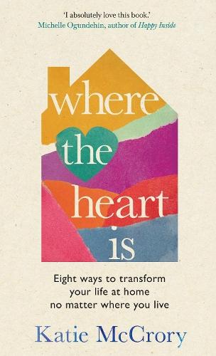 Where the Heart Is: Eight Ways to Transform Your Life at Home, No Matter Where You Live