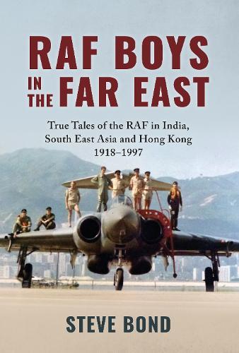 RAF Boys in the Far East: True Tales of the RAF in India, South East Asia and Hong Kong 1918–1997
