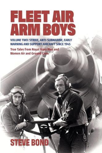 Fleet Air Arm Boys: Strike, Anti-submarine,Early Warning and Support Aircraft Since 1945 True Tales from Royal Navy Men and Women Air and Ground Crew