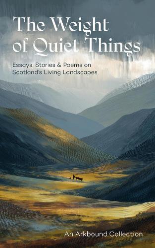 The Weight of Quiet Things: Essays, Stories and Poems on Scotland's Living Landscapes