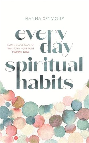 Everyday Spiritual Habits: Small, Simple Ways to Transform Your Faith, Starting Now