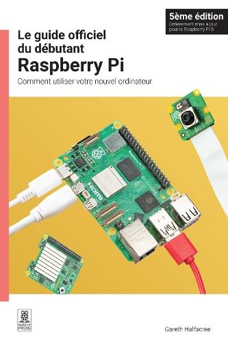 Le guide officiel du debutant Raspberry Pi, 5eme edition: Comment utiliser votre nouvel ordinateur
