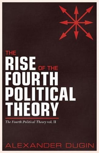 The Rise of the Fourth Political Theory: The Fourth Political Theory vol. II