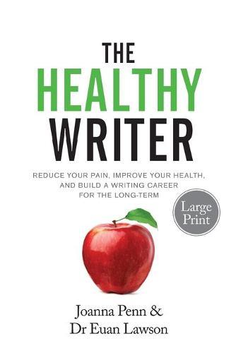 The Healthy Writer Large Print Edition: Reduce Your Pain, Improve Your Health, And Build A Writing Career For The Long Term
