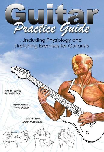 Guitar Practice Guide: …including Physiology and Stretching exercises for Guitarists