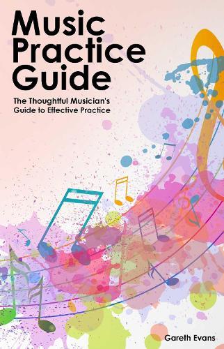 Music Practice Guide: The Thoughtful Musician's Guide to Effective Practice