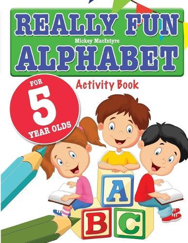 Really Fun Alphabet For 5 Year Olds: A fun & educational alphabet activity book for five year old children