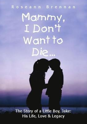 Mammy Mammy I Don't Want to Die: The Story of a Little Boy, Jake: His Life, Love & Legacy