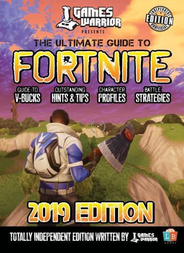 The Ultimate Guide To Fortnite - 2019 Edition