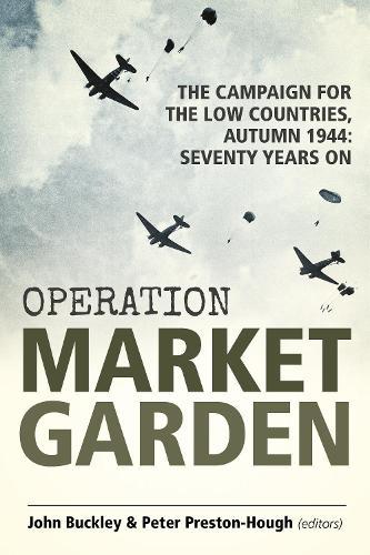 Operation Market Garden: The Campaign for the Low Countries, Autumn 1944: Seventy Years On