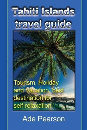 Tahiti Islands travel guide: Tourism, Holiday and Vacation, best destination for self-relaxation