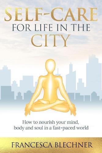 Self-Care for Life in the City: How to nourish your mind, body and soul in a fast-paced world
