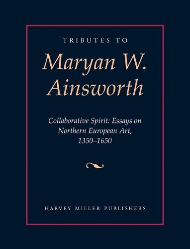 Tributes to Maryan W. Ainsworth: Collaborative Spirit: Essays on Northern European Art, 1350-1650