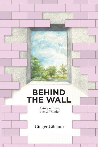 Behind the Wall: A Story of Love Loss & Wonder
