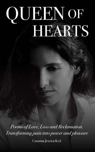 Queen of Hearts: Poems of Love, Loss and Reclamation. Transforming Pain into Power and Pleasure