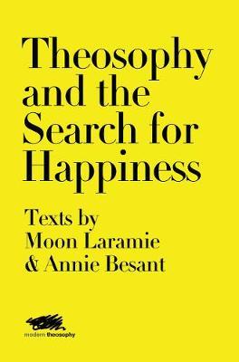 Theosophy and the Search for Happiness: Texts by Moon Laramie & Annie Besant
