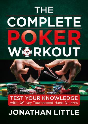 The Complete Poker Workout: Test Your Knowledge with 100 Key Tournament Hand Quizzes
