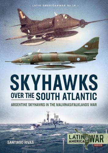 Skyhawks over the South Atlantic: Argentine Skyhawks in the Malvinas/Falklands War 1982