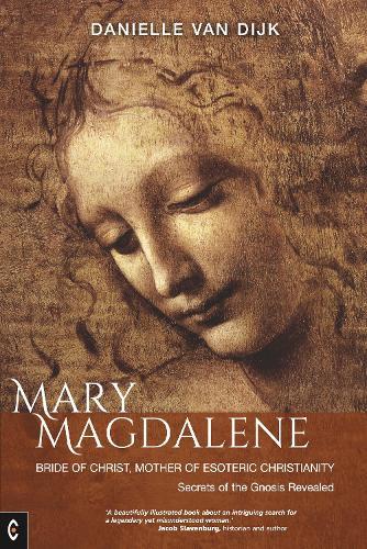 Mary Magdalene: Bride of Christ, Mother of Esoteric Christianity:  Secrets of the Gnosis Revealed