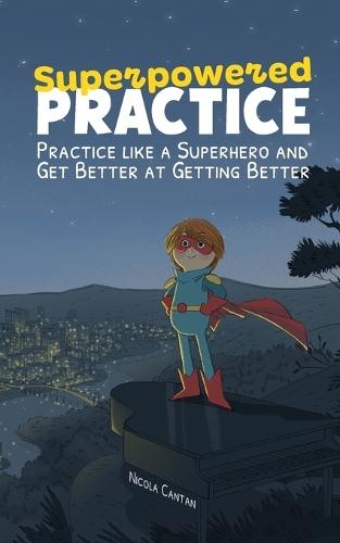 Superpowered Practice: Practice like a Superhero and Get Better at Getting Better