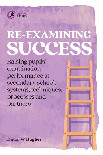 Re-examining Success: Raising pupils’ examination performance at secondary school: systems, techniques, processes and partners