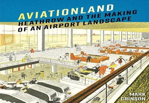Aviationland: Heathrow and the Making of an Airport Landscape