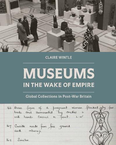 Museums in the Wake of Empire: Global Collections in Post-war Britain