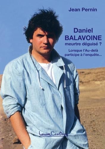Daniel Balavoine, meurtre déguisé ?: Lorsque l'Au-delà participe à l'enquête... (3e édition)