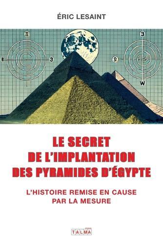 Le secret de l'implantation des pyramides d'Egypte: L'Histoire remise en cause par la mesure