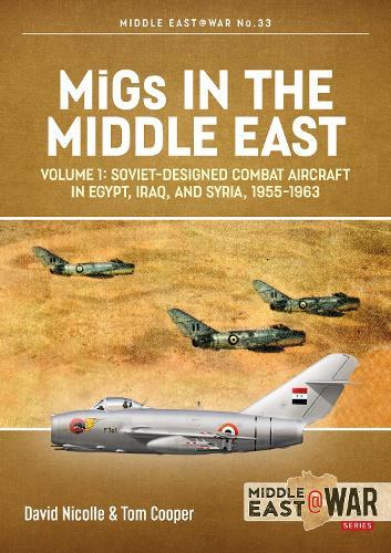 MiGs in the Middle East Volume 1: Soviet-Designed Combat Aircraft in Egypt, Iraq & Syria, 1955-1963