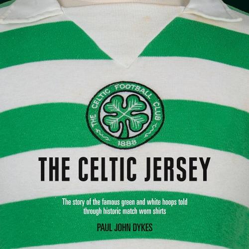 The Celtic Jersey: The Complete History of The World Famous Hoops