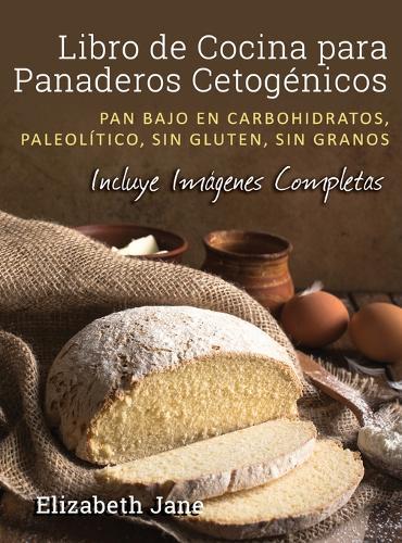 Libro de Cocina para Panaderos Cetogénica: Pan bajo en carbohidratos, paleolítico, sins gluten, sin granos