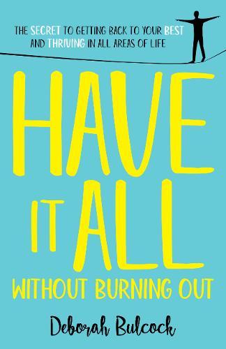 Have It All Without Burning Out: The Secret To Getting Back To Your Best And Thriving In All Areas Of Life