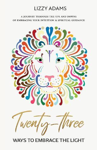 Twenty - three ways to embrace the light: A journey through the ups and downs of embracing your intuition and spiritual guidance