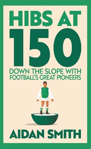 Hibs at 150: Down the Slope with Football’s Great Pioneers