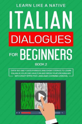 Italian Dialogues for Beginners Book 2: Over 100 Daily Used Phrases and Short Stories to Learn Italian in Your Car. Have Fun and Grow Your Vocabulary with Crazy Effective Language Learning Lessons