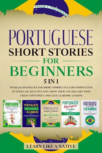 Portuguese Short Stories for Beginners 5 in 1: Over 500 Dialogues and Daily Used Phrases to Learn Portuguese in Your Car. Have Fun & Grow Your Vocabulary, with Crazy Effective Language Learning Lessons
