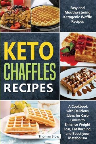 Keto Chaffles Recipes: Easy and Mouthwatering Ketogenic Waffle Recipes - A Cookbook with Delicious Ideas for Carb Lovers to Enhance Weight Loss, Fat Burning, and Boost your Metabolism