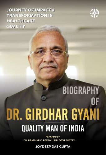 Journey of Impact and Transformation in Healthcare Quality: Biography of Dr. Girdhar Gyani, Quality Man of India