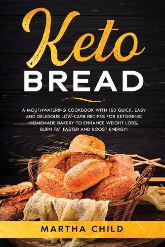 Keto Bread: A Mouthwatering Cookbook with 150 Quick, Easy and Delicious Low-Carb Recipes for Ketogenic Homemade Bakery to Enhance Weight Loss, Burn Fat Faster and Boost Energy!