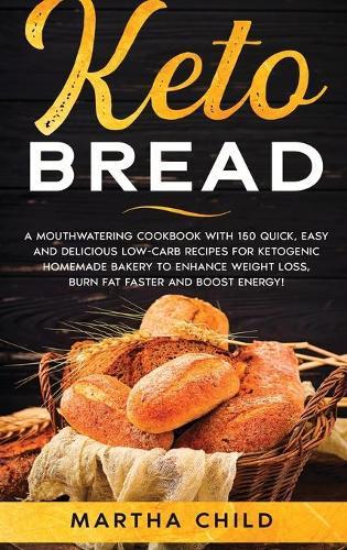 Keto Bread: A Mouthwatering Cookbook with 150 Quick, Easy and Delicious Low-Carb Recipes for Ketogenic Homemade Bakery to Enhance Weight Loss, Burn Fat Faster and Boost Energy!